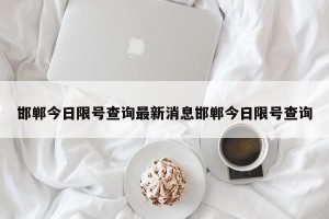 邯郸今日限号查询最新消息邯郸今日限号查询
