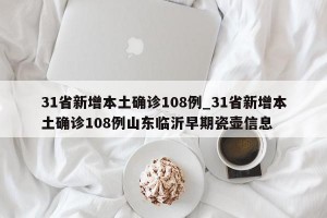 31省新增本土确诊108例_31省新增本土确诊108例山东临沂早期瓷壶信息