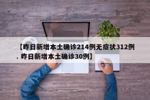 【昨日新增本土确诊214例无症状312例. 昨日新增本土确诊30例】