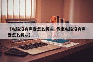 【电脑没有声音怎么解决. 教室电脑没有声音怎么解决】