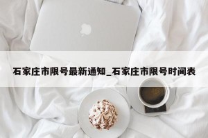 石家庄市限号最新通知_石家庄市限号时间表