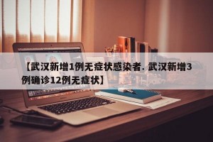 【武汉新增1例无症状感染者. 武汉新增3例确诊12例无症状】