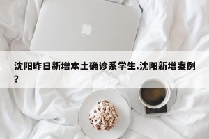 沈阳昨日新增本土确诊系学生.沈阳新增案例？