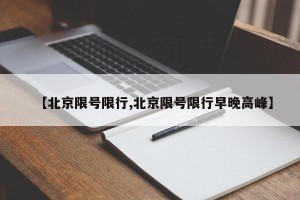【北京限号限行,北京限号限行早晚高峰】