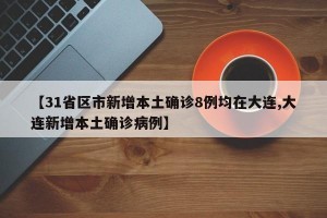 【31省区市新增本土确诊8例均在大连,大连新增本土确诊病例】